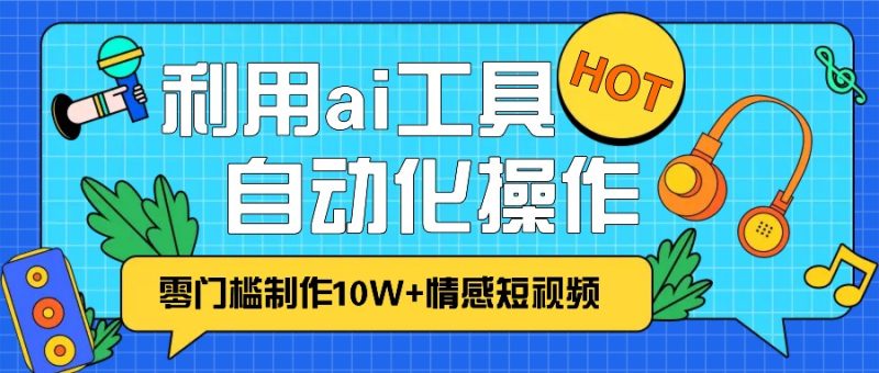 1分钟教你利用ai工具免费制作10W+情感视频,自动化批量操作,效率提升10倍！网赚项目-副业赚钱-互联网创业-资源整合百读客