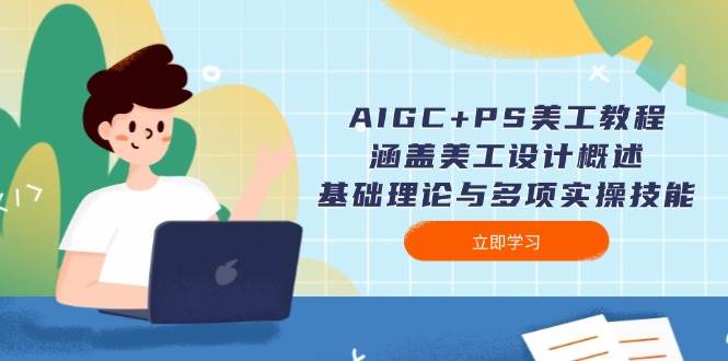 AIGC+PS美工教程：涵盖美工设计概述、基础理论与多项实操技能网赚项目-副业赚钱-互联网创业-资源整合百读客