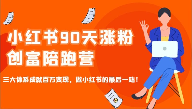小红书90天涨粉创富陪跑营,三大体系成就百万变现,做小红书的最后一站!网赚项目-副业赚钱-互联网创业-资源整合百读客