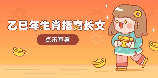 乙巳年生肖指南长文,结合大环境与生肖,字字精华,助你财福顺利 迎接好运网赚项目-副业赚钱-互联网创业-资源整合百读客