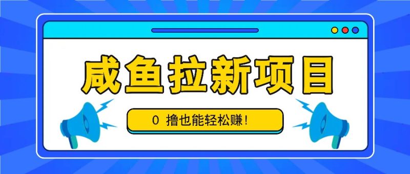 咸鱼拉新项目，拉新一单6-9元，0撸也能轻松赚，白撸几十几百！网赚项目-副业赚钱-互联网创业-资源整合百读客