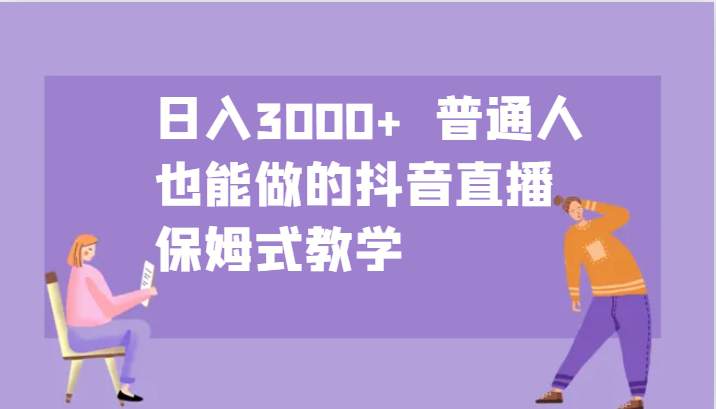 日入3000+  普通人也能做的抖音直播   保姆式教学网赚项目-副业赚钱-互联网创业-资源整合百读客