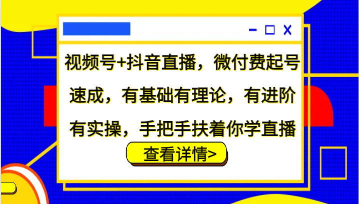 视频号+抖音直播，微付费起号速成，有基础有理论，有进阶有实操，手把手扶着你学直播网赚项目-副业赚钱-互联网创业-资源整合百读客