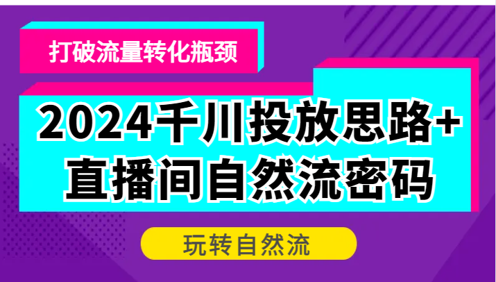 2024千川投放思路+直播间自然流密码,打破流量转化瓶颈,玩转自然流网赚项目-副业赚钱-互联网创业-资源整合百读客