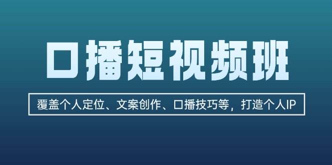 口播短视频班:覆盖个人定位、文案创作、口播技巧等,打造个人IP网赚项目-副业赚钱-互联网创业-资源整合百读客