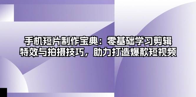 手机短片制作宝典:零基础学习剪辑、特效与拍摄技巧,助力打造爆款短视频网赚项目-副业赚钱-互联网创业-资源整合百读客