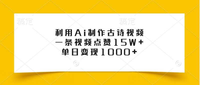 利用Ai制作古诗视频，一条视频点赞15W+，单日变现1000+网赚项目-副业赚钱-互联网创业-资源整合百读客