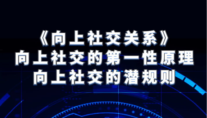 《向上社交关系》向上社交的第一性原理与向上社交的潜规则网赚项目-副业赚钱-互联网创业-资源整合百读客