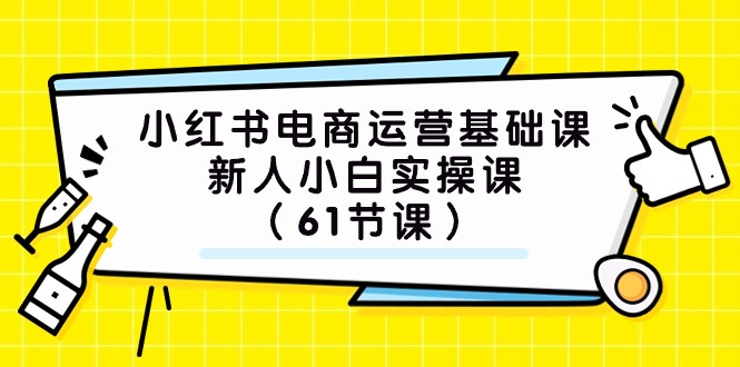 小红书电商运营基础课,新人小白实操课(61节课)网赚项目-副业赚钱-互联网创业-资源整合百读客