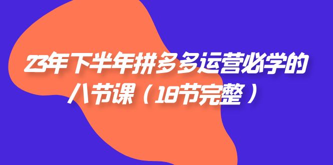 2023年下半年拼多多·运营必学的八节课（18节完整）网赚项目-副业赚钱-互联网创业-资源整合百读客
