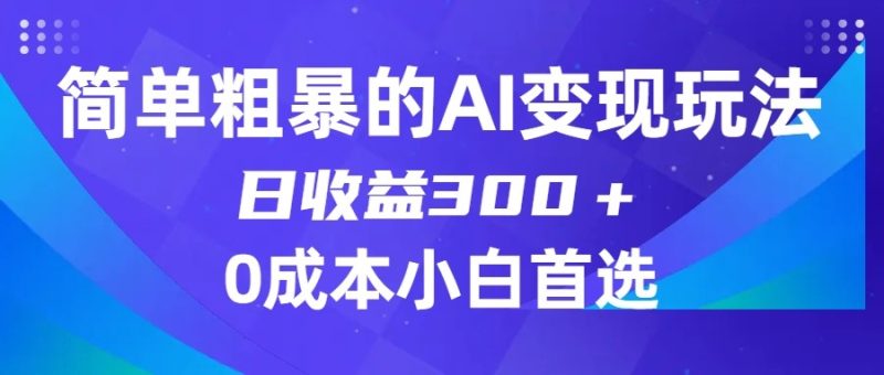 简单粗暴的AI变现玩法，日收益300＋，0门槛0成本，适合小白的副业项目网赚项目-副业赚钱-互联网创业-资源整合百读客