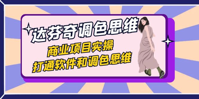 达芬奇-调色思维,商业项目实操,打通软件和调色思维(37节课)网赚项目-副业赚钱-互联网创业-资源整合百读客