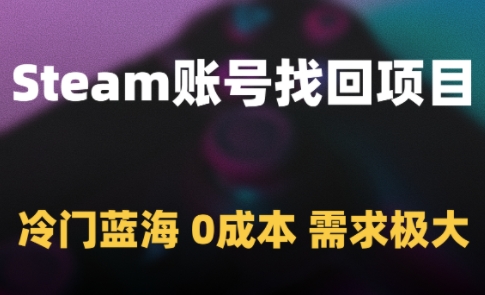 Steam账号找回项目,冷门蓝海,0成本,需求极大网赚项目-副业赚钱-互联网创业-资源整合百读客