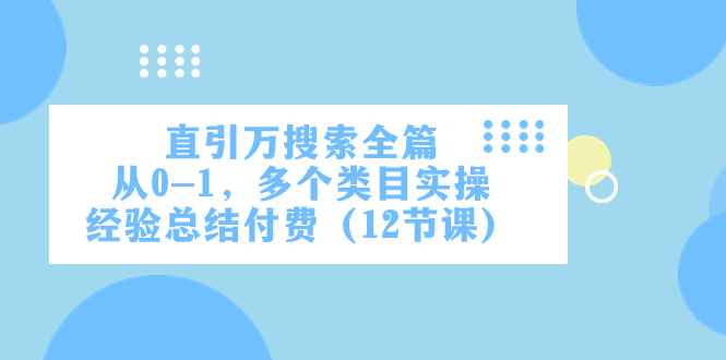 直引万·搜索全篇，从0-1，多个类目实操经验总结付费（12节课）网赚项目-副业赚钱-互联网创业-资源整合百读客