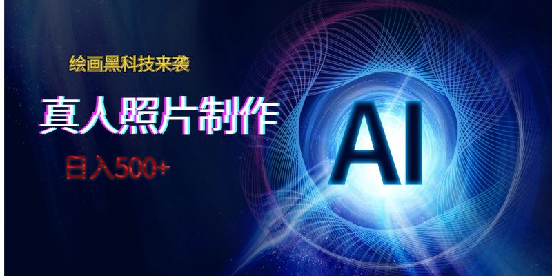 AI绘画黑科技来袭,真人照片AI制作,日入500+网赚项目-副业赚钱-互联网创业-资源整合百读客