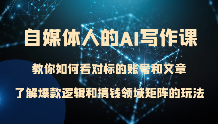 自媒体人的AI写作课 教你如何看对标的账号和文章、了解爆款逻辑和搞钱领域矩阵的玩法网赚项目-副业赚钱-互联网创业-资源整合百读客