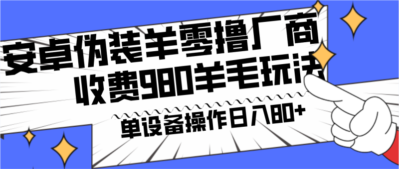 安卓伪装羊零撸厂商羊毛项目，单机日入80+，可矩阵，多劳多得，收费980项目直接公开网赚项目-副业赚钱-互联网创业-资源整合百读客