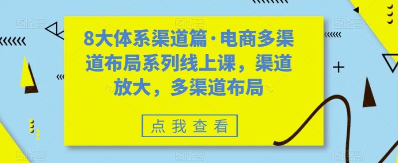 8大体系渠道篇·电商多渠道布局系列线上课,渠道放大,多渠道布局网赚项目-副业赚钱-互联网创业-资源整合百读客