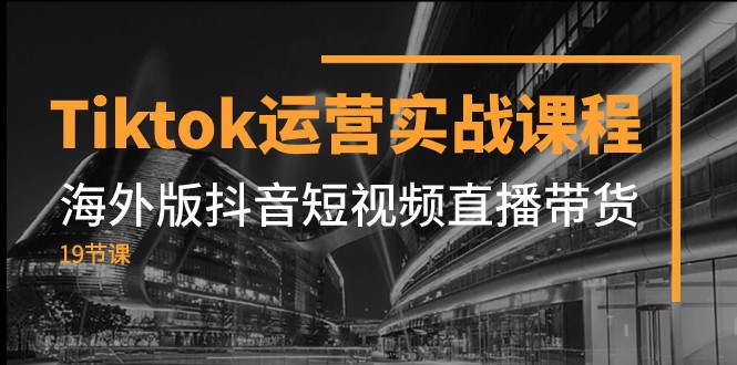 Tiktok运营实战课程,海外版抖音短视频直播带货(19节课)网赚项目-副业赚钱-互联网创业-资源整合百读客