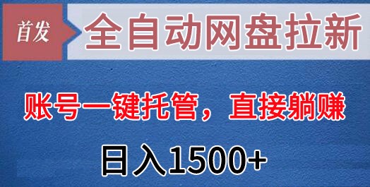 全自动网盘拉新，账号一键托管，直接躺赚，日入1500+（可放大，可团队）网赚项目-副业赚钱-互联网创业-资源整合百读客