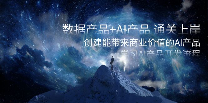 数据产品+AI产品 通关上岸，创建能带来商业价值的AI产品，学习AI产品开发网赚项目-副业赚钱-互联网创业-资源整合百读客