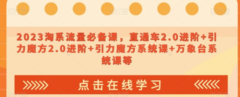 2023淘系流量必备课，直通车2.0进阶+引力魔方2.0进阶+引力魔方系统课+万象台系统课等网赚项目-副业赚钱-互联网创业-资源整合百读客