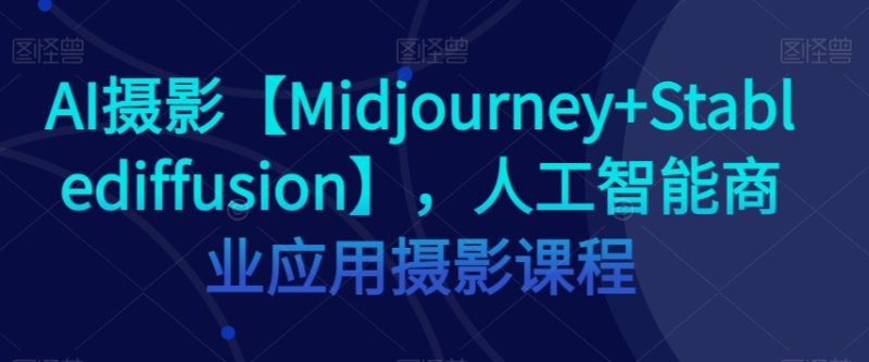 AI摄影【Midjourney+Stablediffusion】，人工智能商业应用摄影课程网赚项目-副业赚钱-互联网创业-资源整合百读客