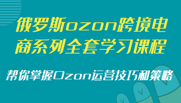 俄罗斯ozon跨境电商系列全套学习课程，帮你掌握Ozon运营技巧和策略网赚项目-副业赚钱-互联网创业-资源整合百读客