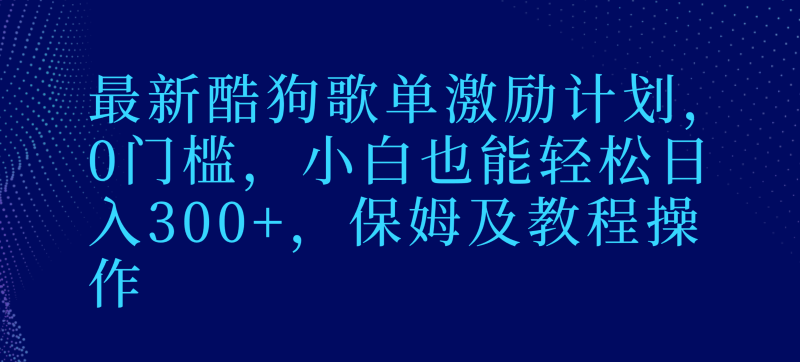 最新酷狗歌单激励计划,0门槛,小白也能轻松日入300+,保姆及教程操作网赚项目-副业赚钱-互联网创业-资源整合百读客
