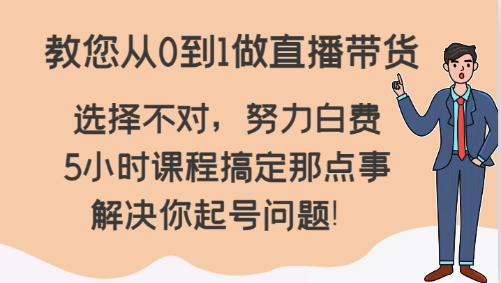 教您从0到1做直播带货，选择不对，努力白费，5小时课程搞定那点事，解决你起号问题！网赚项目-副业赚钱-互联网创业-资源整合百读客