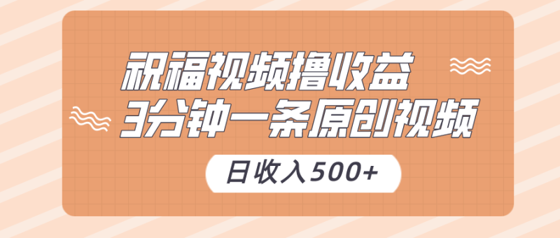 祝福视频撸收益，3分钟一条原创视频，日收入500+（附送素材）网赚项目-副业赚钱-互联网创业-资源整合百读客