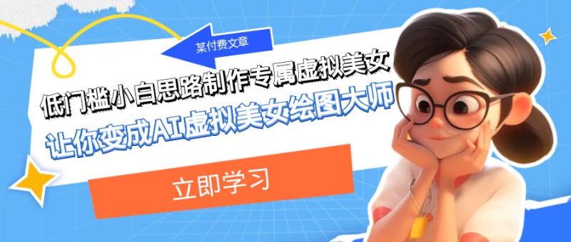 某公众号付费文章：低门槛小白思路制作专属虚拟美女 让你变成AI虚拟美女绘图大师网赚项目-副业赚钱-互联网创业-资源整合百读客
