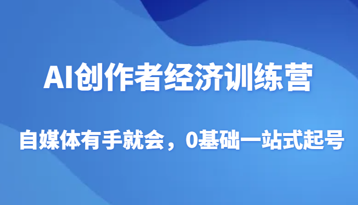 AI创作者经济训练营，自媒体有手就会，0基础一站式起号网赚项目-副业赚钱-互联网创业-资源整合百读客
