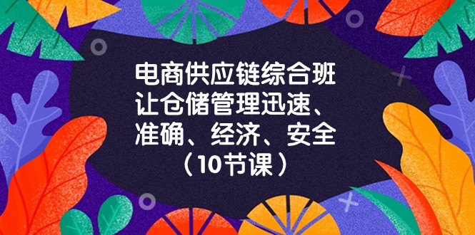 电商供应链综合班，让仓储管理迅速、准确、经济、安全！（10节课）网赚项目-副业赚钱-互联网创业-资源整合百读客