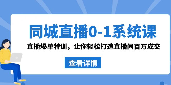 同城直播0-1系统课 抖音同款：直播爆单特训，让你轻松打造直播间百万成交网赚项目-副业赚钱-互联网创业-资源整合百读客