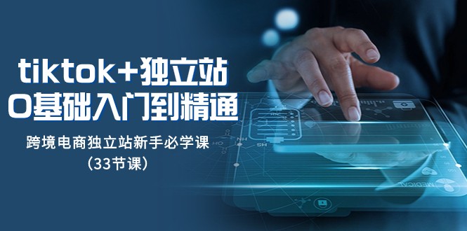 Tiktok+独立站从0基础入门到精通，跨境电商独立站新手必学课（33节课）网赚项目-副业赚钱-互联网创业-资源整合百读客