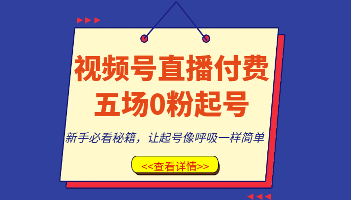 视频号直播付费五场0粉起号课，新手必看秘籍，让起号像呼吸一样简单网赚项目-副业赚钱-互联网创业-资源整合百读客