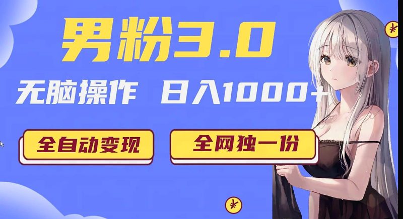 男粉3.0项目，轻松日入1000+！全自动获客渠道，当天见效，新手小白也能简单…网赚项目-副业赚钱-互联网创业-资源整合百读客