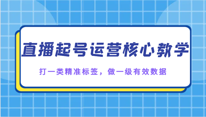 直播起号运营核心教学，打一类精准标签，做一级有效数据网赚项目-副业赚钱-互联网创业-资源整合百读客