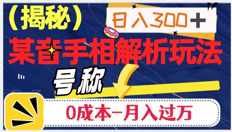 日入300+的，抖音手相解析玩法，号称0成本月入过万（揭秘）网赚项目-副业赚钱-互联网创业-资源整合百读客