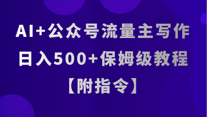 AI+公众号流量主写作,日入500+保姆级教程【附指令】网赚项目-副业赚钱-互联网创业-资源整合百读客