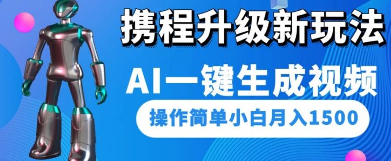 携程升级新玩法AI一键生成视频,操作简单小白月入1500网赚项目-副业赚钱-互联网创业-资源整合百读客