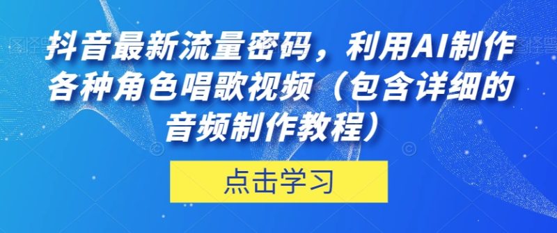 抖音最新流量密码,利用AI制作各种角色唱歌视频(包含详细的音频制作教程)【揭秘】网赚项目-副业赚钱-互联网创业-资源整合百读客