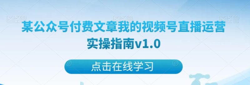 某公众号付费文章我的视频号直播运营实操指南v1.0网赚项目-副业赚钱-互联网创业-资源整合百读客