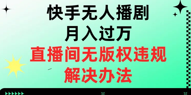 快手无人播剧月入过万，直播间无版权违规的解决办法【揭秘】网赚项目-副业赚钱-互联网创业-资源整合百读客