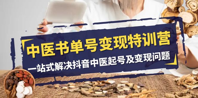 中医书单号变现特训营,一站式解决抖音中医起号及变现问题(14节课)网赚项目-副业赚钱-互联网创业-资源整合百读客