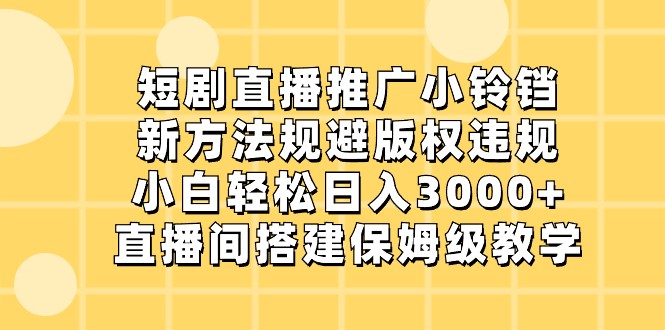 短剧直播推广小铃铛,小白轻松日入3000+,新方法规避版权违规,直播间搭建保姆级教学网赚项目-副业赚钱-互联网创业-资源整合百读客