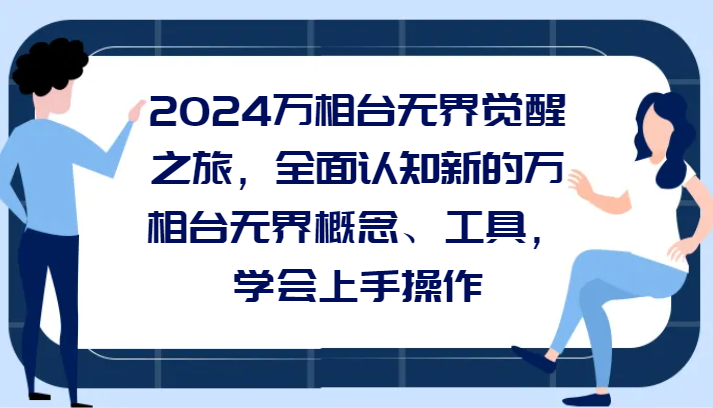 2024万相台无界觉醒之旅,全面认知新的万相台无界概念和工具,学会上手操作网赚项目-副业赚钱-互联网创业-资源整合百读客