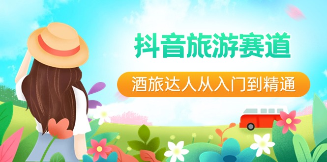 抖音旅游赛道酒旅达人从入门到精通：直播+短视频+旅游 未来5年风口网赚项目-副业赚钱-互联网创业-资源整合百读客
