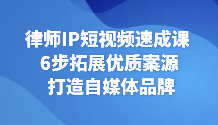 律师IP短视频速成课 6步拓展优质案源 打造自媒体品牌网赚项目-副业赚钱-互联网创业-资源整合百读客